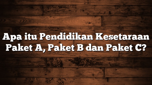 Apa itu Pendidikan Kesetaraan Paket A, Paket B dan Paket C?