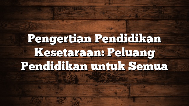 Pengertian Pendidikan Kesetaraan: Peluang Pendidikan untuk Semua